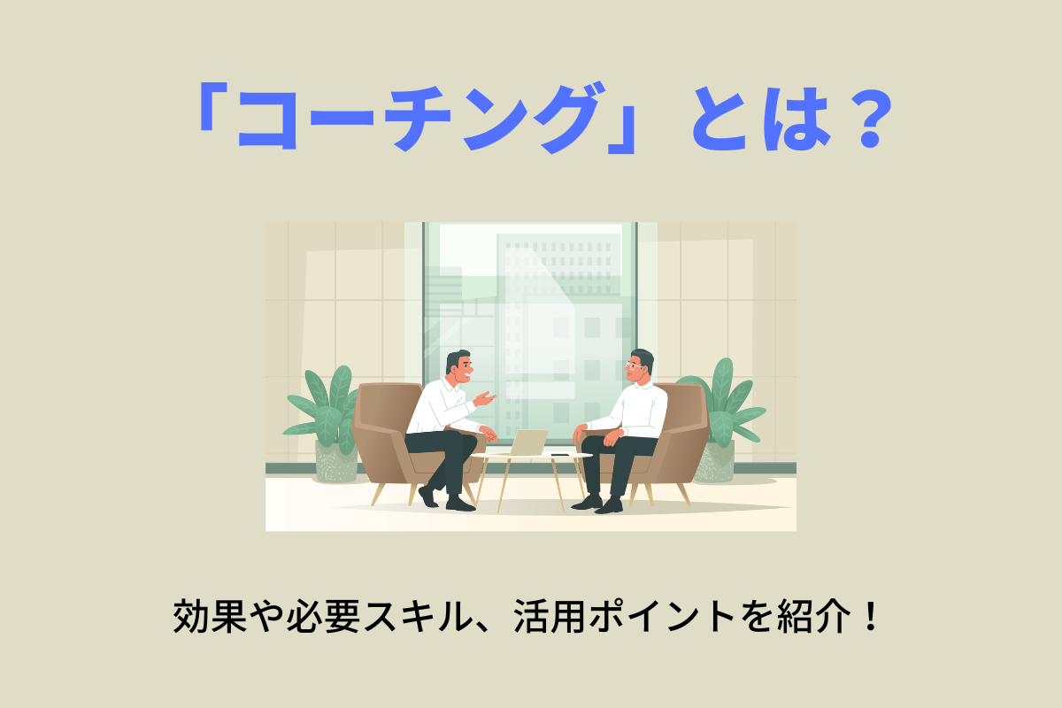 コーチングとは？効果や必要なスキル、活用ポイントを解説