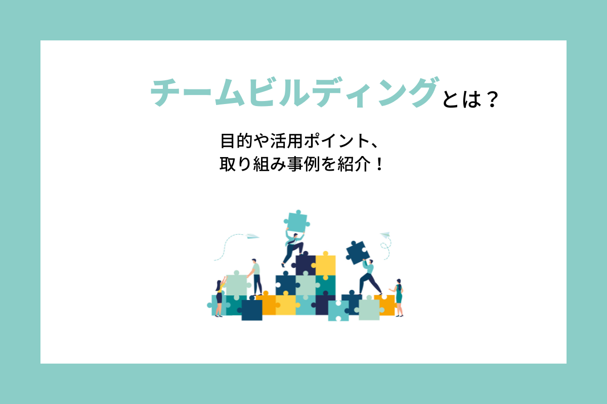 チームビルディングとは？目的や活用ポイント、取り組み事例を紹介！